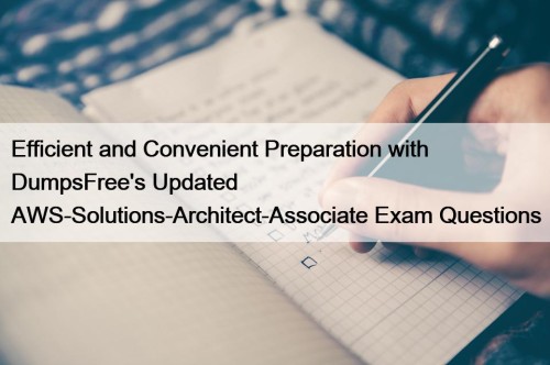 Efficient and Convenient Preparation with DumpsFree's Updated AWS-Solutions-Architect-Associate ...