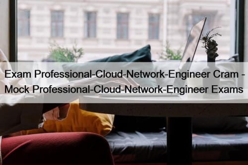 Exam Professional-Cloud-Network-Engineer Cram - Mock Professional-Cloud-Network-Engineer Exams
